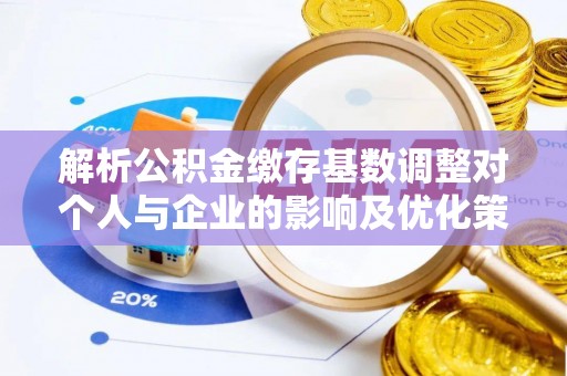 利州解析公积金缴存基数调整对个人与企业的影响及优化策略
