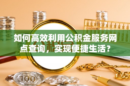 利州如何高效利用公积金服务网点查询，实现便捷生活？