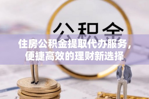 利州住房公积金提取代办服务，便捷高效的理财新选择