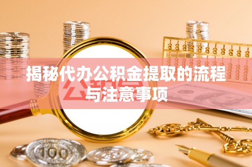 利州揭秘代办公积金提取的流程与注意事项