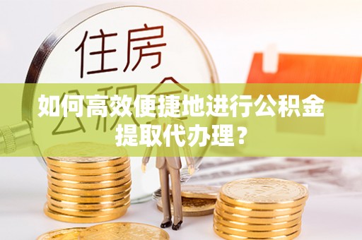 利州如何高效便捷地进行公积金提取代办理？