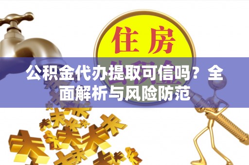 利州公积金代办提取可信吗？全面解析与风险防范