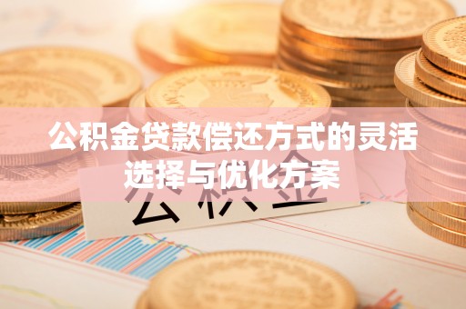 利州公积金贷款偿还方式的灵活选择与优化方案