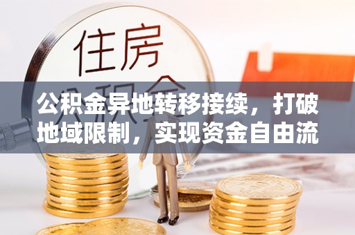 利州公积金异地转移接续，打破地域限制，实现资金自由流动