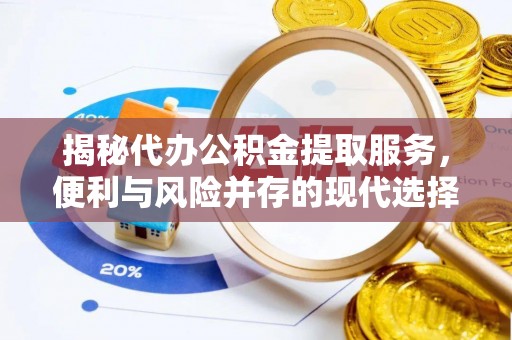 利州揭秘代办公积金提取服务，便利与风险并存的现代选择