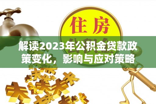 利州解读2023年公积金贷款政策变化，影响与应对策略