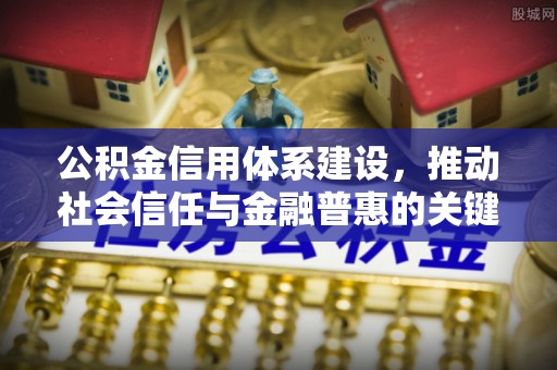 利州公积金信用体系建设，推动社会信任与金融普惠的关键一步
