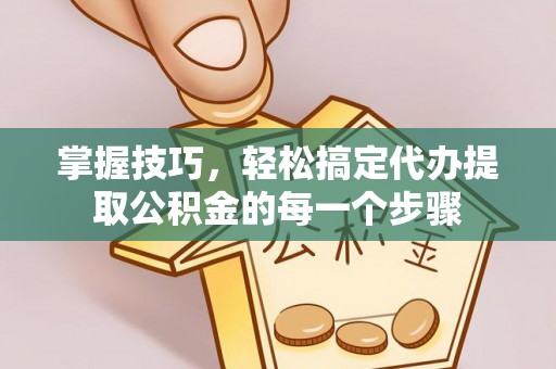 利州掌握技巧，轻松搞定代办提取公积金的每一个步骤