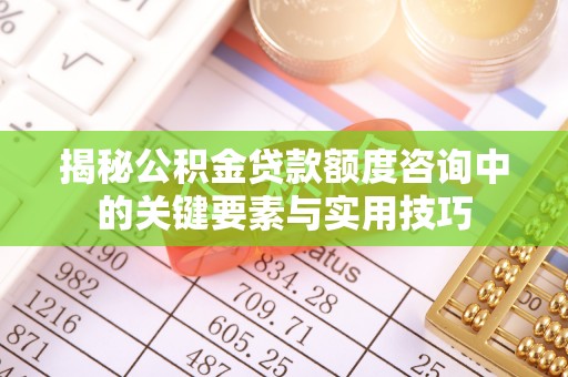 利州揭秘公积金贷款额度咨询中的关键要素与实用技巧