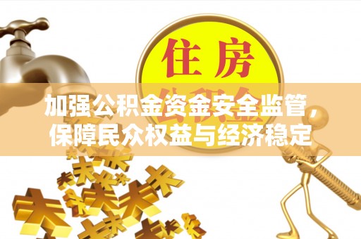 利州加强公积金资金安全监管，保障民众权益与经济稳定