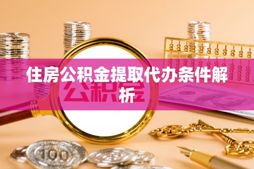 利州住房公积金提取代办条件解析