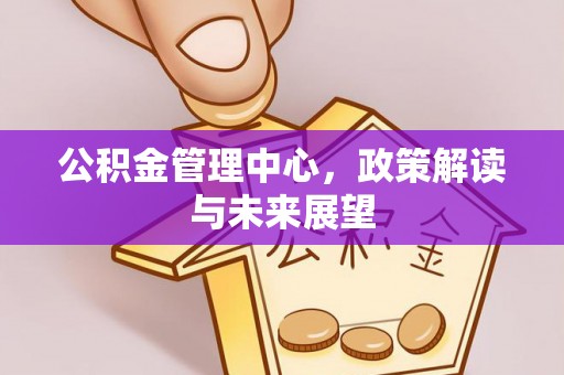 利州公积金管理中心，政策解读与未来展望