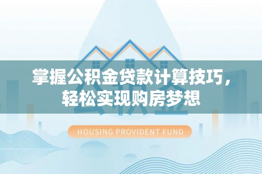 利州掌握公积金贷款计算技巧，轻松实现购房梦想