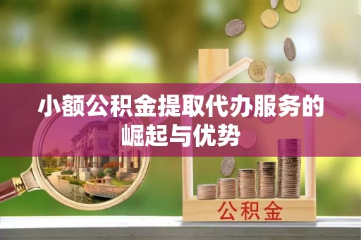 利州小额公积金提取代办服务的崛起与优势