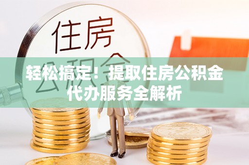 利州轻松搞定！提取住房公积金代办服务全解析