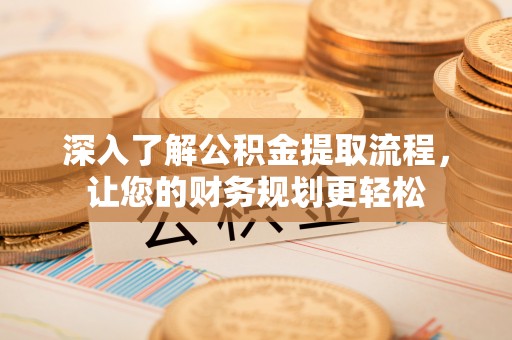 利州深入了解公积金提取流程，让您的财务规划更轻松