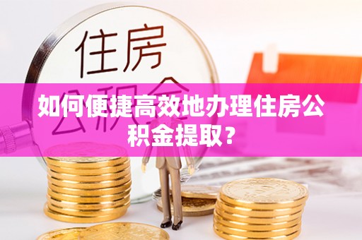 利州如何便捷高效地办理住房公积金提取？