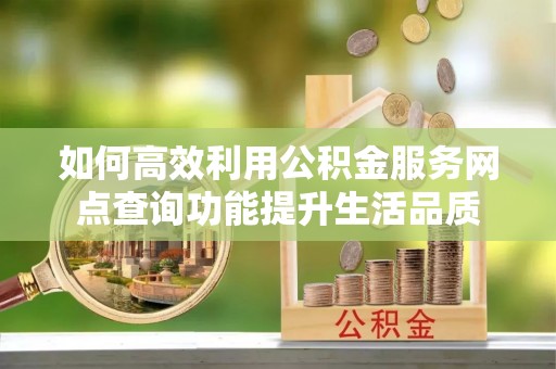 利州如何高效利用公积金服务网点查询功能提升生活品质
