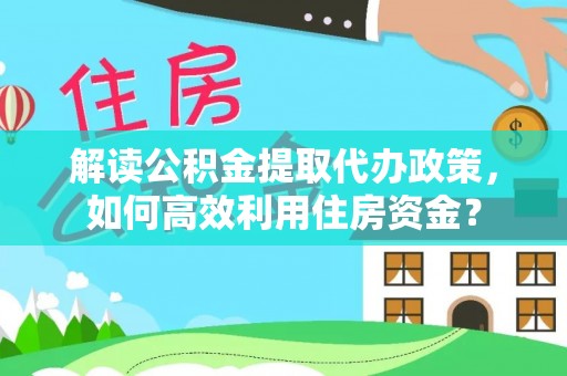 利州解读公积金提取代办政策，如何高效利用住房资金？