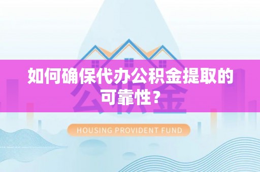 利州如何确保代办公积金提取的可靠性？