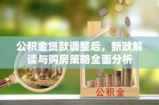 利州公积金贷款调整后，新政解读与购房策略全面分析