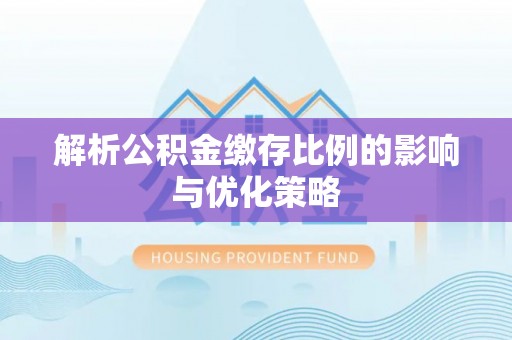 利州解析公积金缴存比例的影响与优化策略