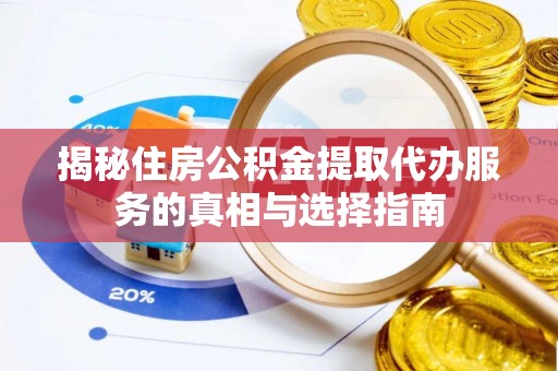 利州揭秘住房公积金提取代办服务的真相与选择指南
