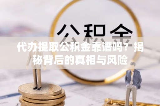 利州代办提取公积金靠谱吗？揭秘背后的真相与风险