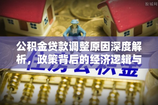 利州公积金贷款调整原因深度解析，政策背后的经济逻辑与民生影响