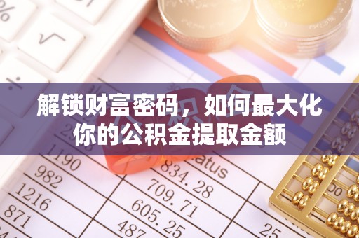 利州解锁财富密码，如何最大化你的公积金提取金额