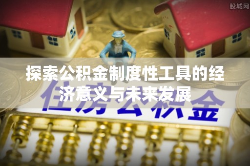利州探索公积金制度性工具的经济意义与未来发展