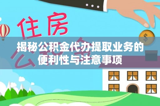 利州揭秘公积金代办提取业务的便利性与注意事项