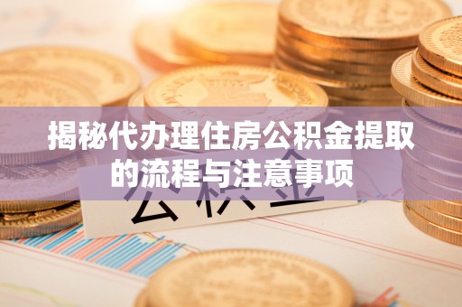 利州揭秘代办理住房公积金提取的流程与注意事项