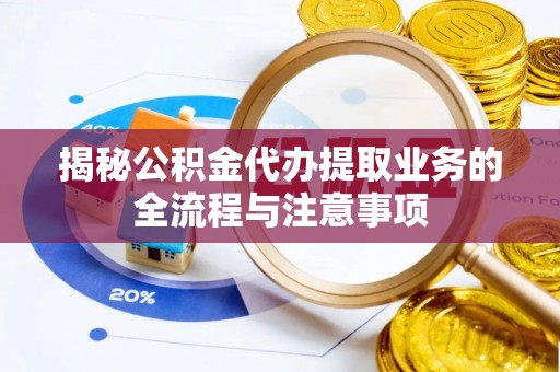 利州揭秘公积金代办提取业务的全流程与注意事项