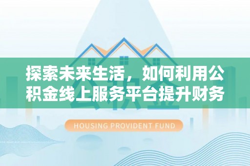 利州探索未来生活，如何利用公积金线上服务平台提升财务效率