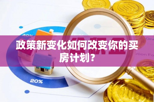 利州政策新变化如何改变你的买房计划？