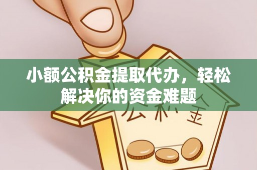 利州小额公积金提取代办，轻松解决你的资金难题