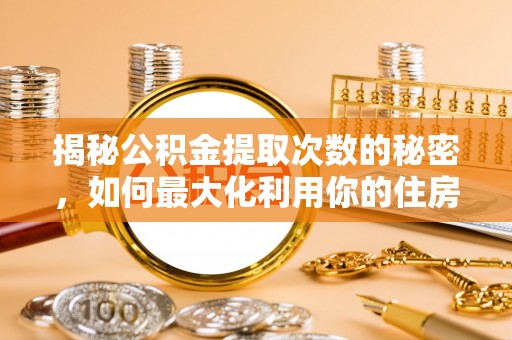 利州揭秘公积金提取次数的秘密，如何最大化利用你的住房基金