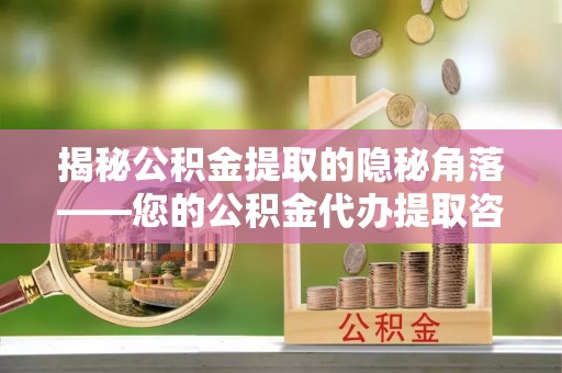 利州揭秘公积金提取的隐秘角落——您的公积金代办提取咨询指南