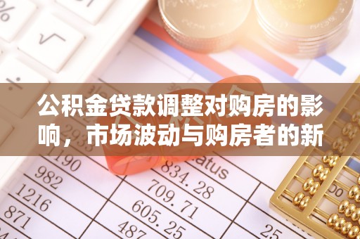 利州公积金贷款调整对购房的影响，市场波动与购房者的新选择
