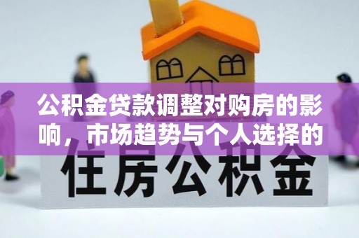 利州公积金贷款调整对购房的影响，市场趋势与个人选择的深度解析