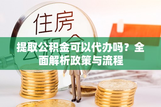 利州提取公积金可以代办吗？全面解析政策与流程