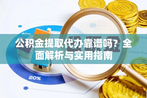利州公积金提取代办靠谱吗？全面解析与实用指南
