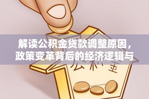 利州解读公积金贷款调整原因，政策变革背后的经济逻辑与民生影响