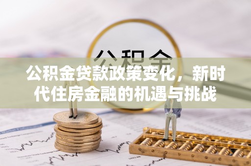 利州公积金贷款政策变化，新时代住房金融的机遇与挑战