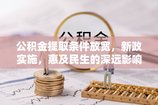 利州公积金提取条件放宽，新政实施，惠及民生的深远影响