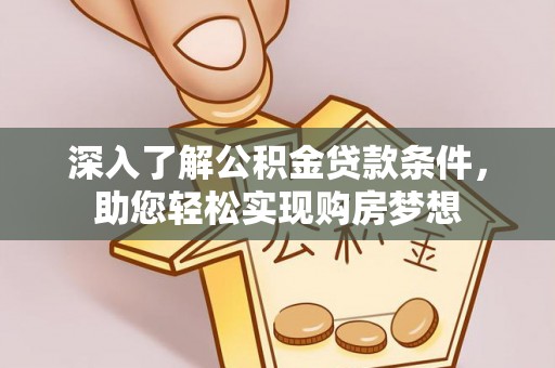 利州深入了解公积金贷款条件，助您轻松实现购房梦想