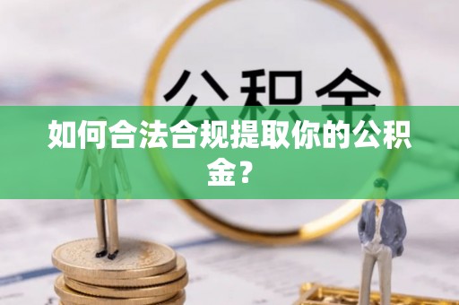 利州如何合法合规提取你的公积金？