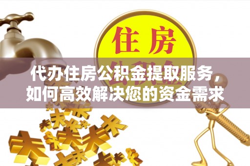 利州代办住房公积金提取服务，如何高效解决您的资金需求